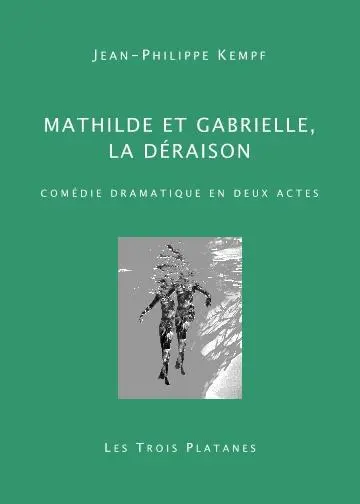 Mathilde et Gabrielle, la déraison : comédie dramatique en deux actes