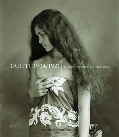 Tahiti, 1904-1921 : Lucien Gauthier, photographe