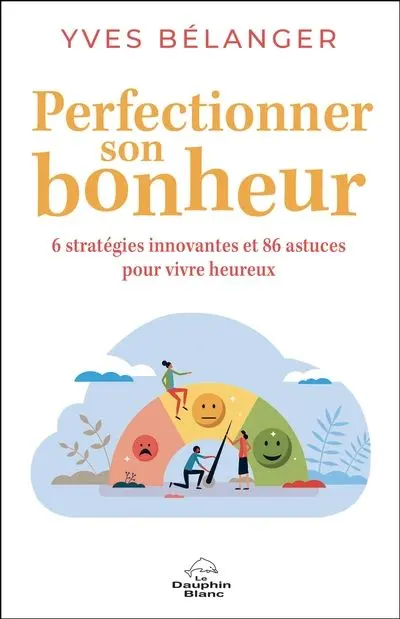 Perfectionner son bonheur : 6 stratégies innovantes et 86 astuces pour vivre heureux