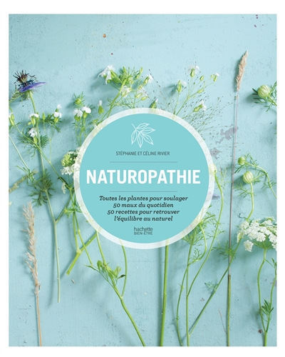 Naturopathie : toutes les plantes pour soulager 50 maux du quotidien, 50 recettes pour retrouver l'équilibre au naturel