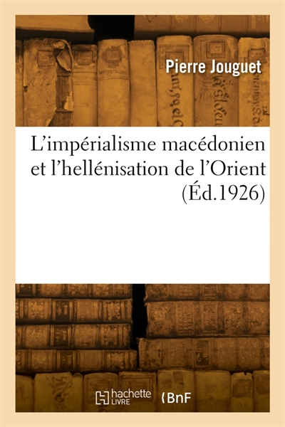 L'impérialisme macédonien et l'hellénisation de l'Orient