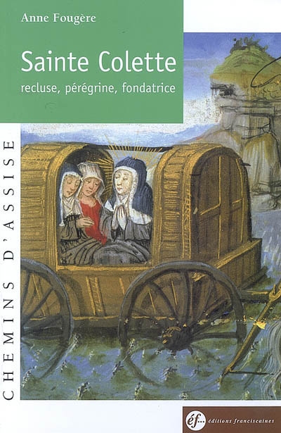 Sainte Colette : recluse, pérégrine, fondatrice, 1381-1447