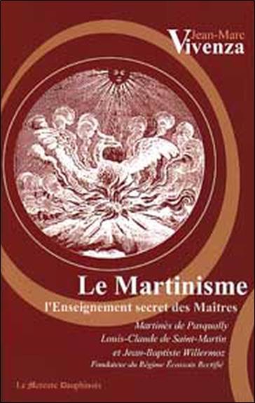 Le martinisme : l'enseignement secret des maîtres : Martinès de Pasqually, Louis-Claude de Saint-Martin et Jean-Baptiste Willermoz, fondateur du Rite écossais rectifié