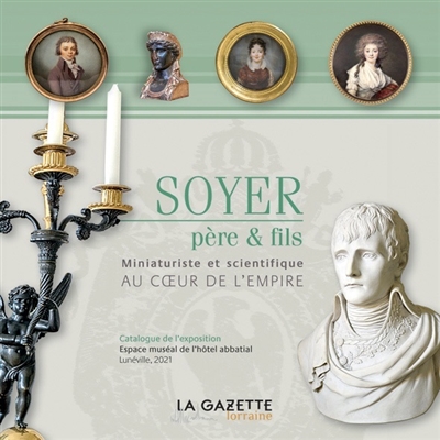 Soyer père & fils : miniaturiste et scientifique au coeur de l'Empire : exposition, Lunéville, Espace muséal de l'Hôtel abbatial, du 19 mai au 30 octobre 2021