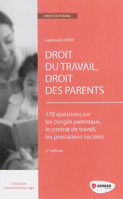 Droit du travail, droit des parents : 170 questions sur les congés parentaux, le contrat de travail, les prestations sociales