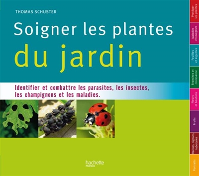 Soigner les plantes du jardin : identifier et combattre les parasites, les insectes, les champignons et les maladies