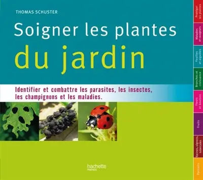Soigner les plantes du jardin : identifier et combattre les parasites, les insectes, les champignons et les maladies