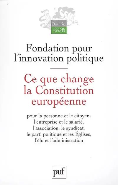 Ce que change la Constitution européenne : pour la personne et le citoyen, l'entreprise et le salarié, l'association, le syndicat, le parti politique et les Eglises, l'élu et l'administration
