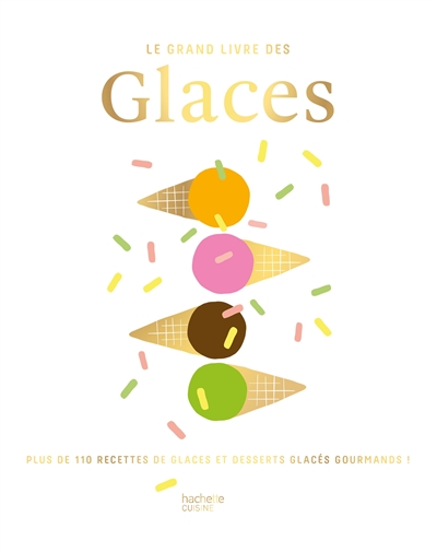 Le grand livre des glaces : plus de 110 recettes glacées et gourmandes !