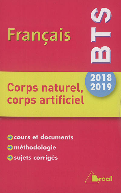 Français BTS 2018-2019 : corps naturel, corps artificiel : cours et documents, méthodologie, sujets corrigés