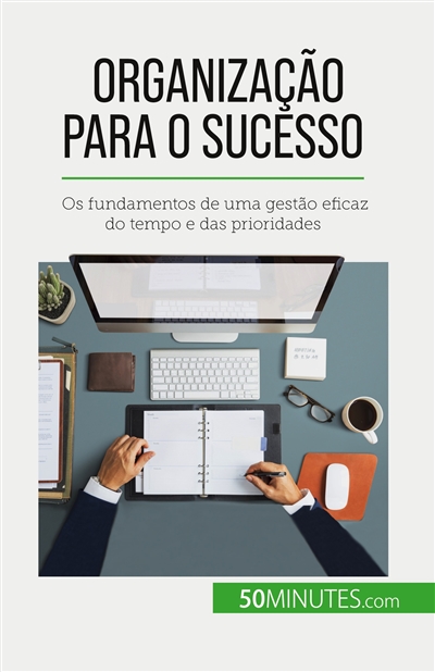Organização para o sucesso : Os fundamentos de uma gestão eficaz do tempo e das prioridades