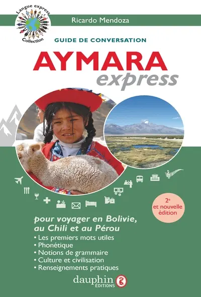 Aymara express : pour voyager en Bolivie, au Pérou et au Chili : guide de conversation, les premiers mots utiles, renseignements pratiques, culture, langue, vie quotidienne