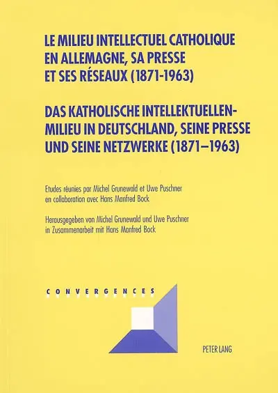Le milieu intellectuel catholique en Allemagne, sa presse et ses réseaux (1871-1963). Das katholische intellektuellen Milieu in Deutschland, seine Presse und seine Netwerke (1871-1963)