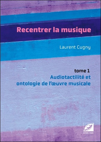 Recentrer la musique. Vol. 1. Audiotactilité et ontologie de l'oeuvre musicale