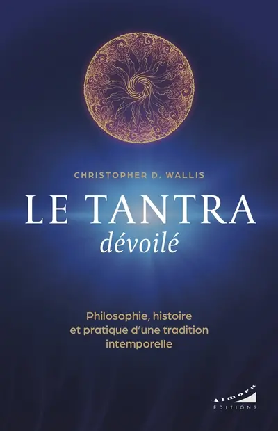 Le tantra dévoilé : philosophie, histoire et pratique d'une tradition intemporelle