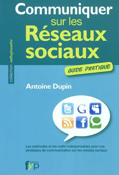 Communiquer sur les réseaux sociaux : guide pratique : les méthodes et les outils indispensables pour vos stratégies de communication sur les médias sociaux