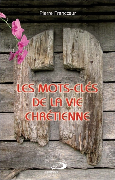 Les mots-clés de la vie chrétienne : petit guide pour mieux comprendre et vivre sa foi, pour réfléchir seul ou en groupe