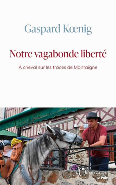 Notre vagabonde liberté : à cheval sur les traces de Montaigne - Gaspard Koenig