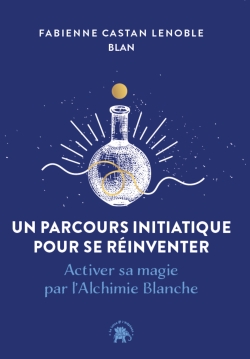 Un parcours initiatique pour se réinventer : activer sa magie par l'alchimie blanche