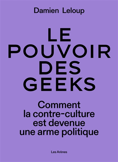 Le pouvoir des geeks : comment la contre-culture est devenue une arme politique mondiale