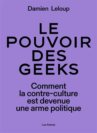 Le pouvoir des geeks : comment la contre-culture est devenue une arme politique mondiale