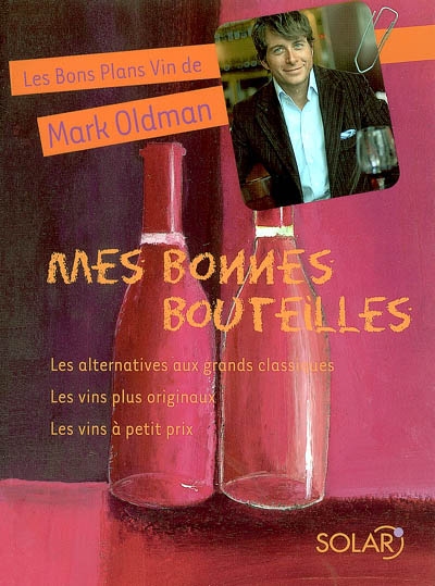 Les bons plans vin de Mark Oldman. Vol. 2. Mes bonnes bouteilles : les alternatives aux grands classiques, les vins originaux, les vins à petits prix