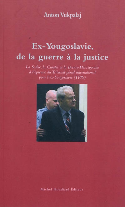 Ex-Yougoslavie de la guerre à la justice : la Serbie, la Croatie et la Bosnie Herzégovine à l'épreuve du Tribunal pénal international pour l'ex-Yougoslavie (TPIY)