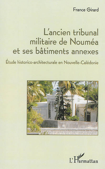 L'ancien tribunal militaire de Nouméa et ses bâtiments annexes : étude historico-architecturale en Nouvelle-Calédonie