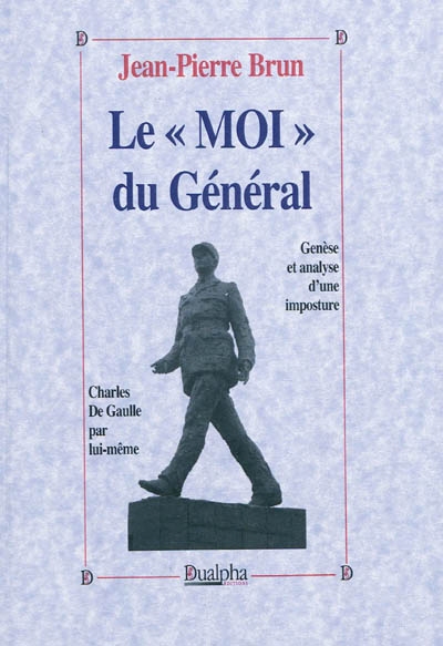 Le moi du Général : genèse et analyse d'une imposture : Charles De Gaulle par lui-même