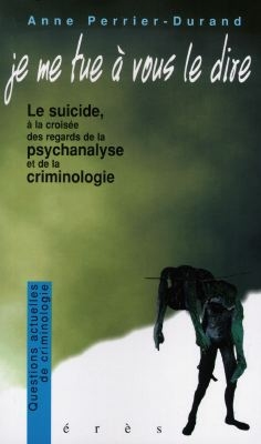 Je me tue à vous le dire... : le suicide à la croisée des regards de la psychanalyse et de la criminologie