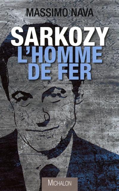Sarkozy : l'homme de fer : le défi de la nouvelle France