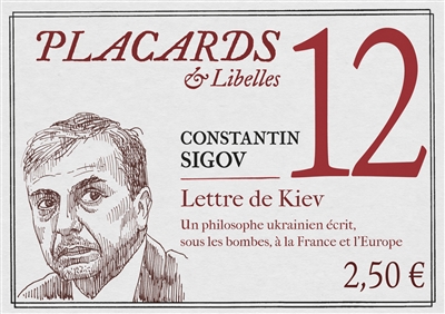Placards & libelles. Vol. 12. Lettre de Kiev : un philosophe ukrainien écrit sous les bombes, à la France et l'Europe - Constantin Sigov