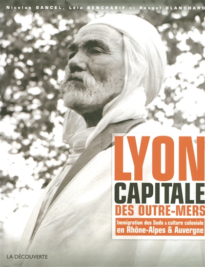 Lyon, capitale des outre-mers : immigration des Suds et culture coloniale en Rhône-Alpes et Auvergne