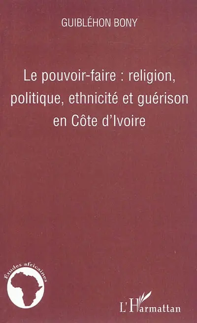 Le pouvoir-faire : religion, politique, ethnicité et guérison en Côte d'Ivoire