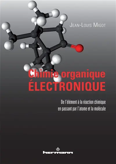 Chimie organique électronique : de l'élément à la réaction chimique en passant par l'atome et la molécule Chimie organique électronique : de l'élément à la réaction chimique en passant par l'atome et la molécule