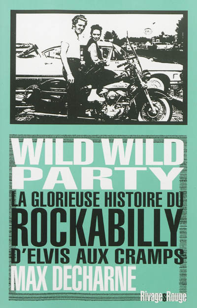 Wild wild party : la glorieuse histoire du rockabilly : d'Elvis aux Cramps