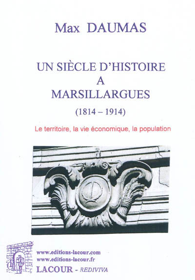 Un siècle d'histoire à Marsillargues : 1814-1914. Vol. 1. Le territoire, la vie économique, la population
