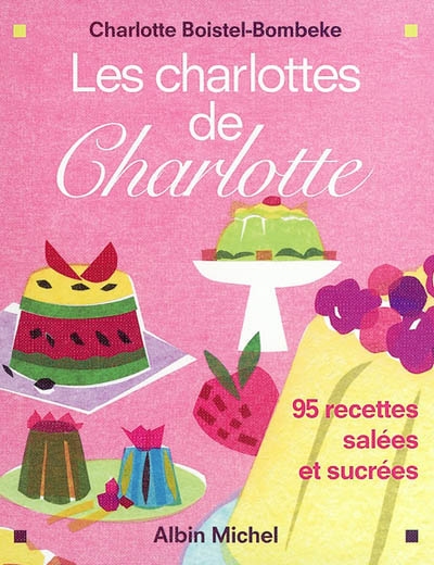 Les charlottes de Charlotte : 95 recettes salées et sucrées