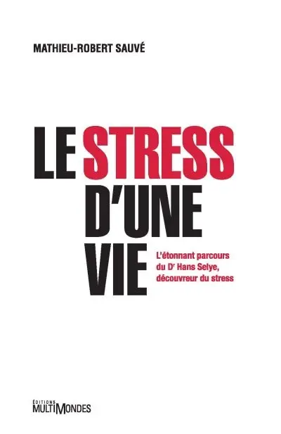 Le stress d'une vie : l’étonnant parcours du Dr Hans Selye, découvreur du stress