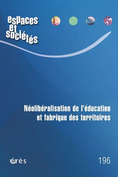 Espaces et sociétés, n° 196. Néolibéralisation de l'éducation et fabrique des territoires