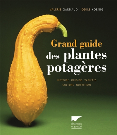 Grand guide des plantes potagères : histoire, origine, variétés, culture, nutrition