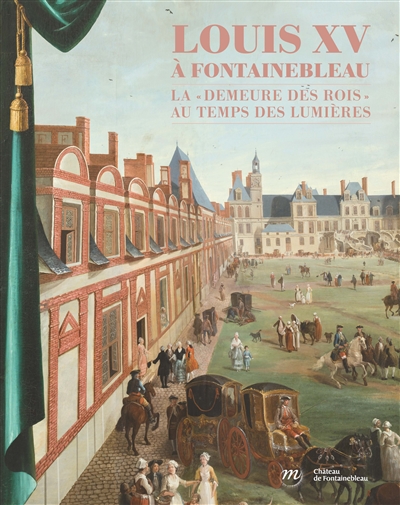 Louis XV à Fontainebleau : la demeure des rois au temps des Lumières