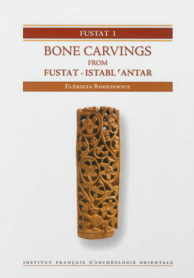 Fustat. Vol. 1. Bone carvings from Fustat-Istabl 'Antar : excavations of the Institut français d'archéologie orientale in Cairo : 1985-2003