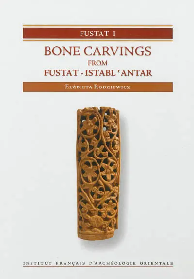 Fustat. Vol. 1. Bone carvings from Fustat-Istabl 'Antar : excavations of the Institut français d'archéologie orientale in Cairo : 1985-2003