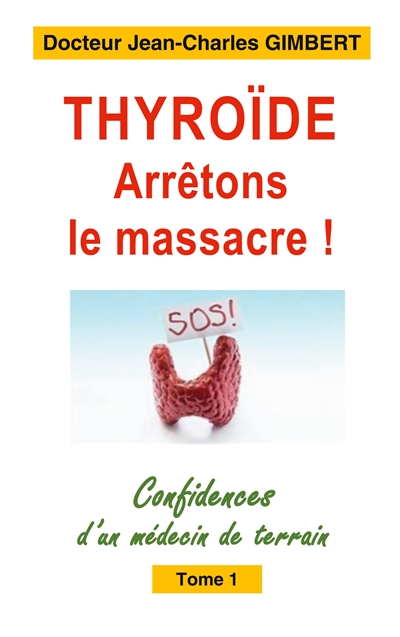 Thyroïde : arrêtons le massacre ! : Confidences d'un médecin de terrain Tome 1