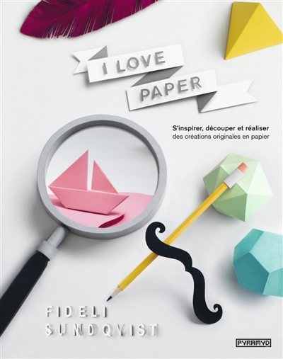 I love paper : s'inspirer, découper et réaliser des créations originales en papier