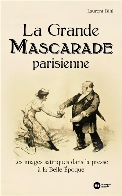 La grande mascarade parisienne : les images satiriques dans la presse à la Belle Epoque La grande mascarade parisienne : les images satiriques dans la presse à la Belle Epoque
