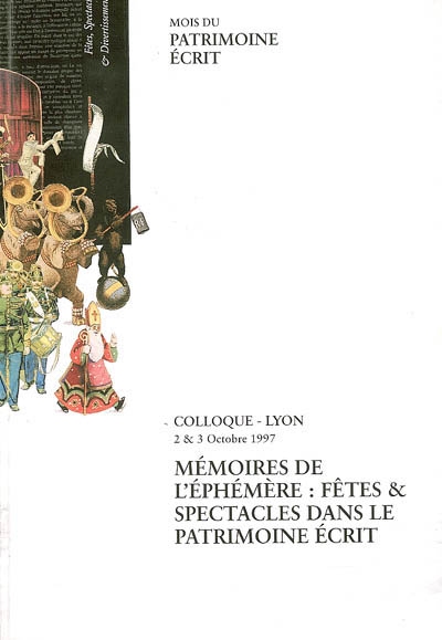 Mémoires de l'éphémère : fêtes et spectacles dans le patrimoine écrit : actes du colloque, Lyon, 2 et 3 octobre 1997