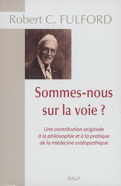 sommes-nous sur la voie ? : une contribution originale à la philosophie et à la pratique de la médecine ostéopathique : recueil exhaustif des écrits de robert c. fulford