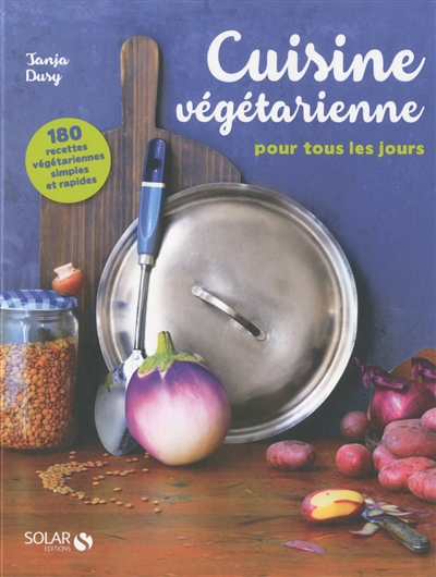 Cuisine végétarienne pour tous les jours : 180 recettes végétarienne simples et rapides